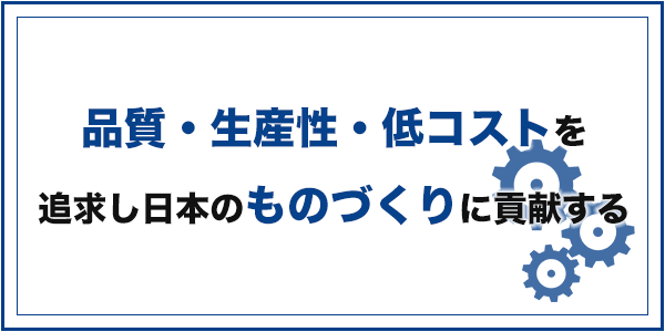 品質・生産性・低コストを追求し日本の「ものづくり」に貢献する